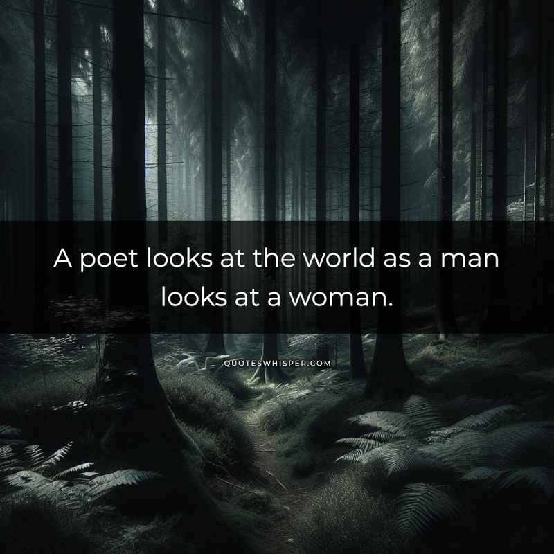 A poet looks at the world as a man looks at a woman.