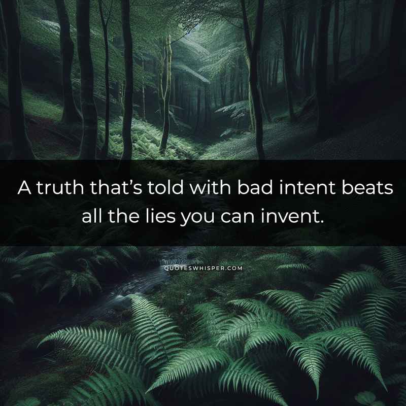 A truth that’s told with bad intent beats all the lies you can invent.