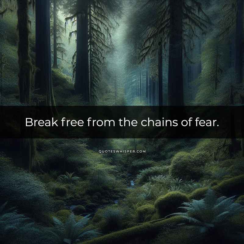 Break free from the chains of fear.