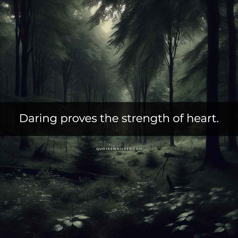 Daring proves the strength of heart.