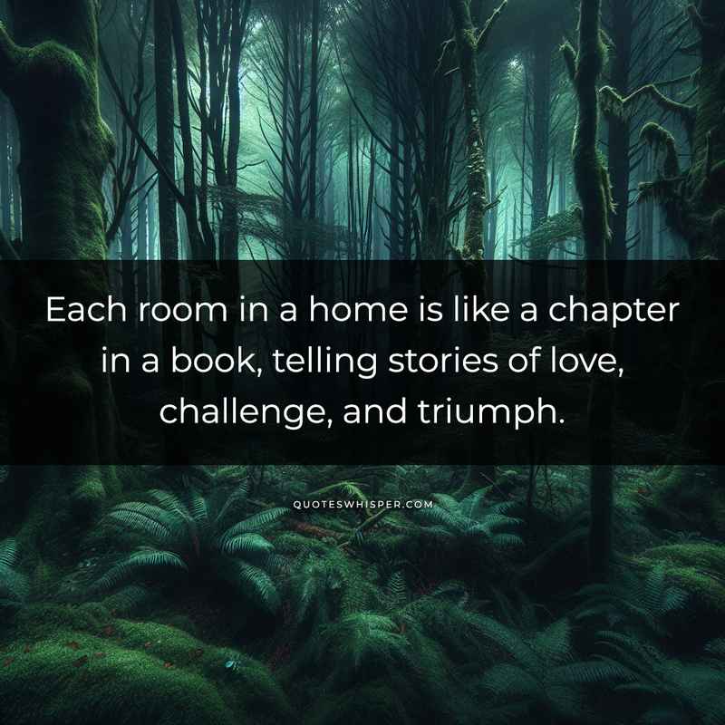 Each room in a home is like a chapter in a book, telling stories of love, challenge, and triumph.