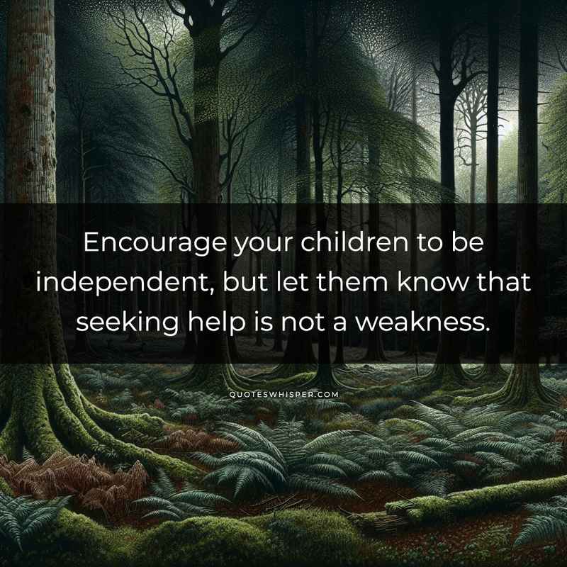 Encourage your children to be independent, but let them know that seeking help is not a weakness.