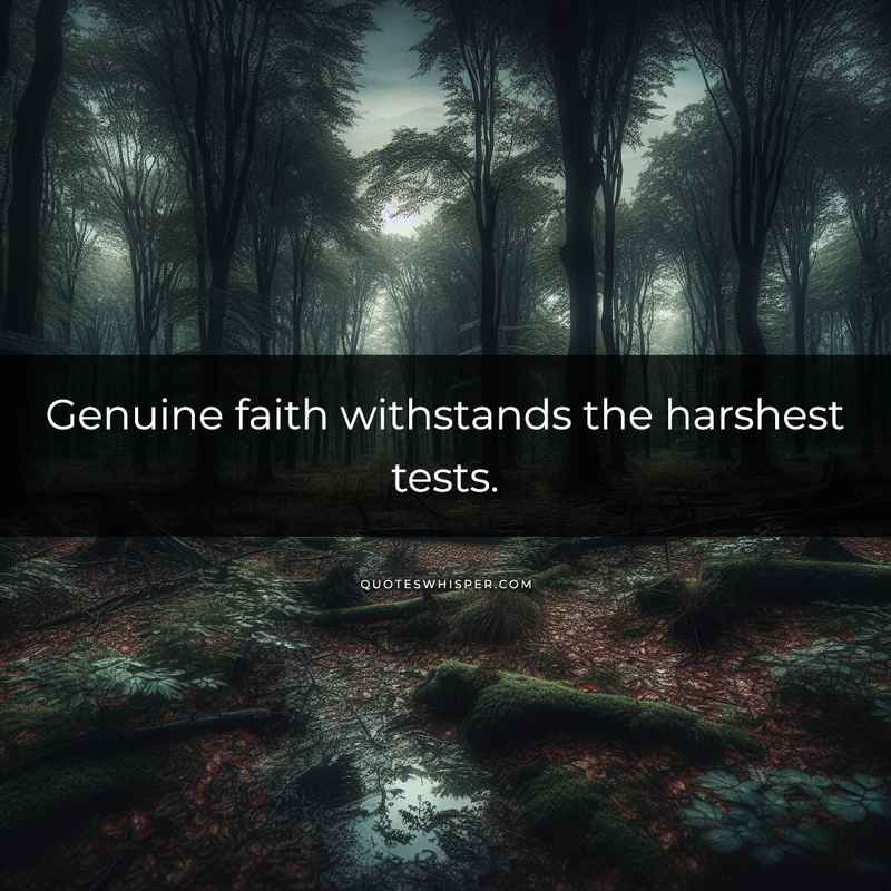 Genuine faith withstands the harshest tests.