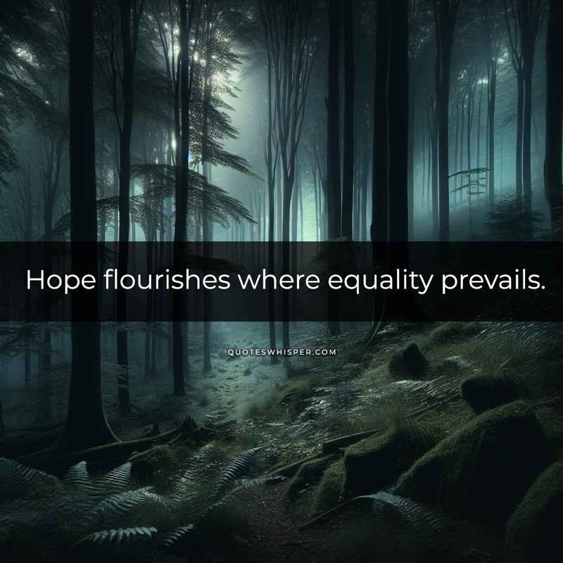 Hope flourishes where equality prevails.