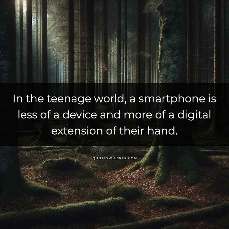 In the teenage world, a smartphone is less of a device and more of a digital extension of their hand.