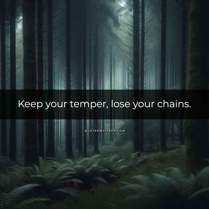 Keep your temper, lose your chains.