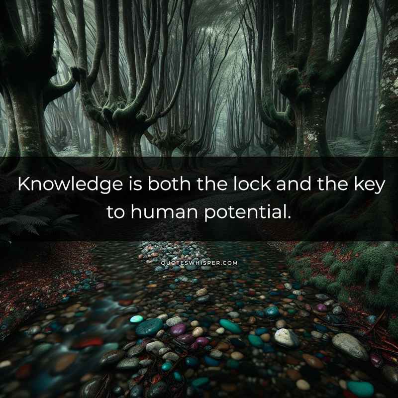 Knowledge is both the lock and the key to human potential.