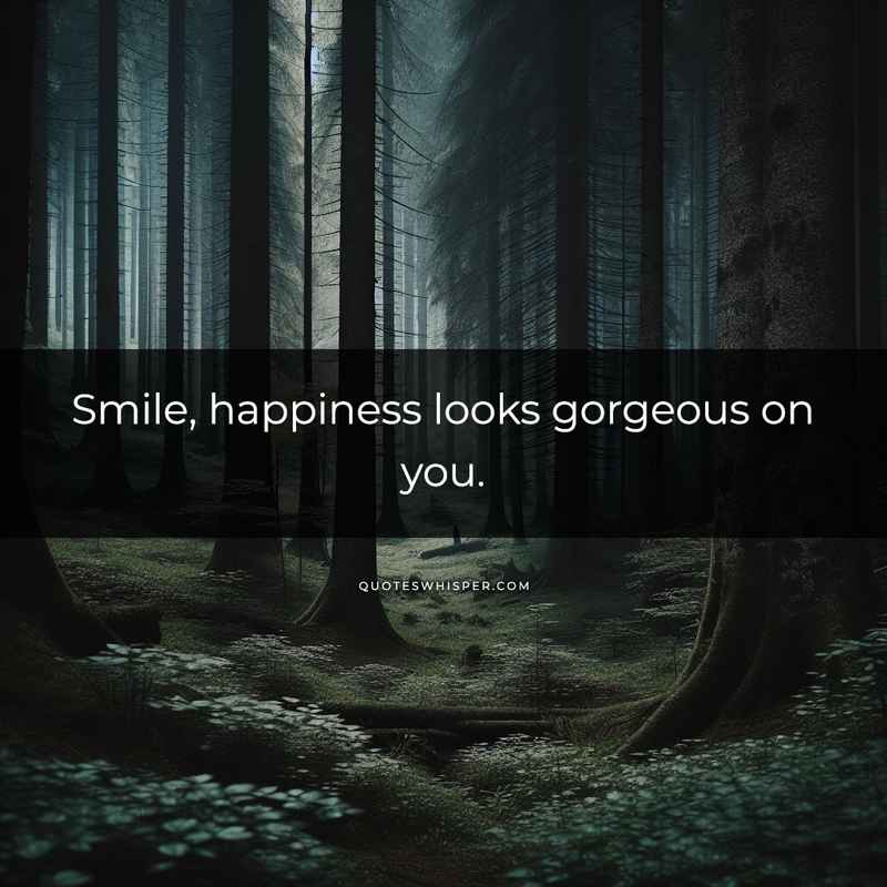Smile, happiness looks gorgeous on you.