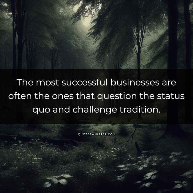 The most successful businesses are often the ones that question the status quo and challenge tradition.