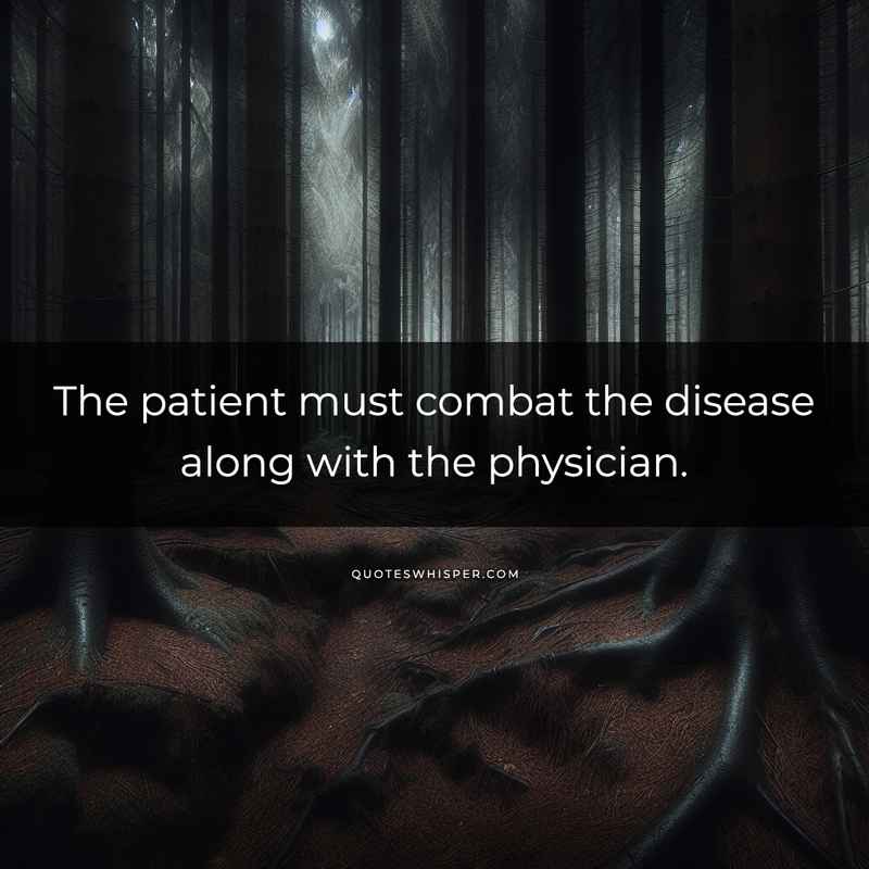 The patient must combat the disease along with the physician.