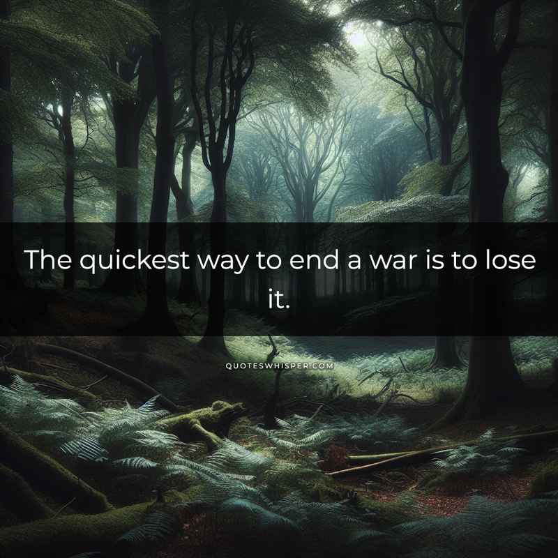 The quickest way to end a war is to lose it.