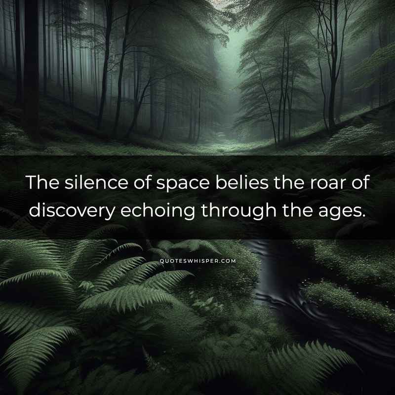 The silence of space belies the roar of discovery echoing through the ages.