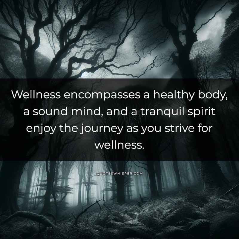 Wellness encompasses a healthy body, a sound mind, and a tranquil spirit enjoy the journey as you strive for wellness.
