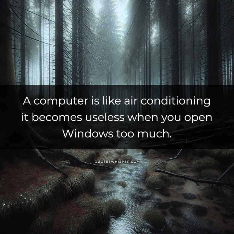 A computer is like air conditioning it becomes useless when you open Windows too much.
