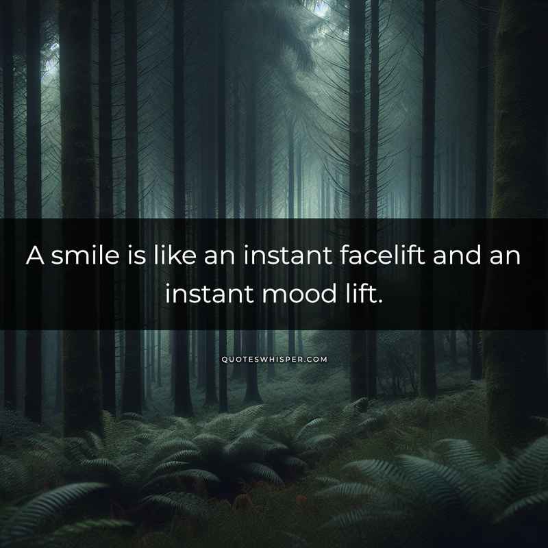 A smile is like an instant facelift and an instant mood lift.