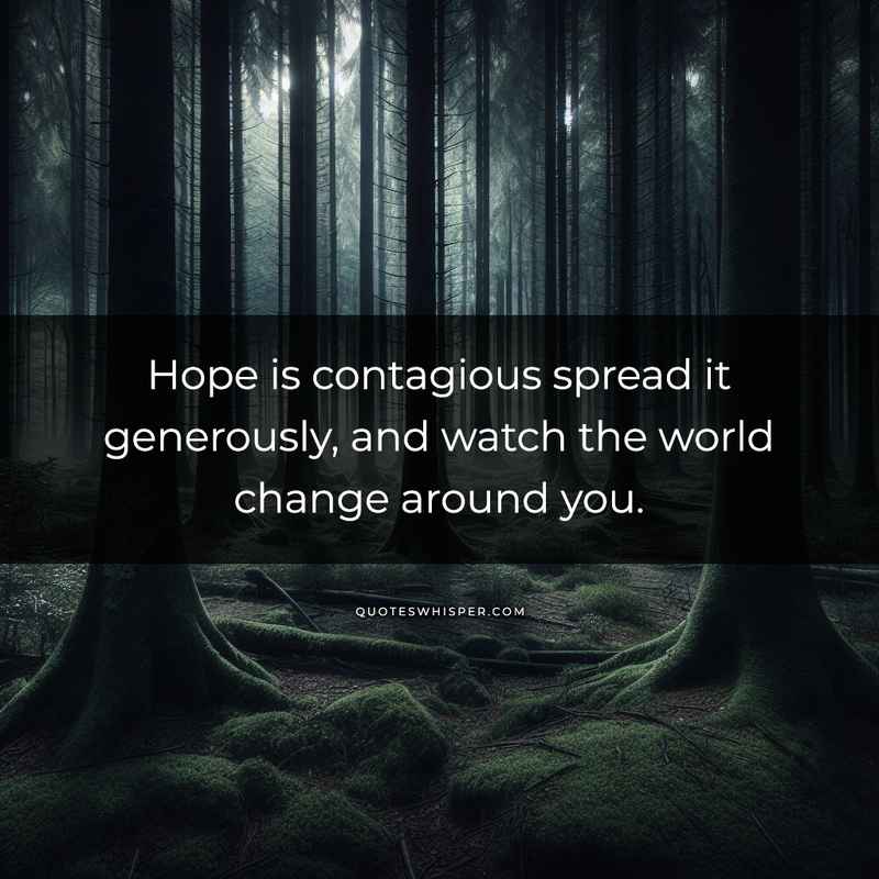 Hope is contagious spread it generously, and watch the world change around you.