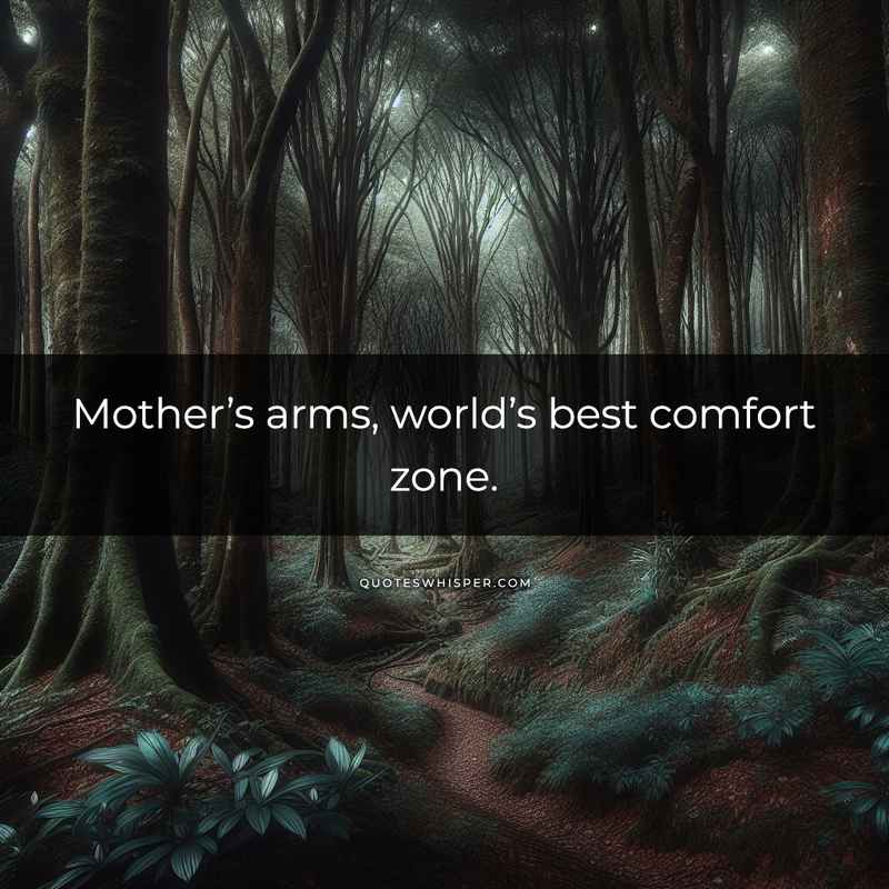 Mother’s arms, world’s best comfort zone.