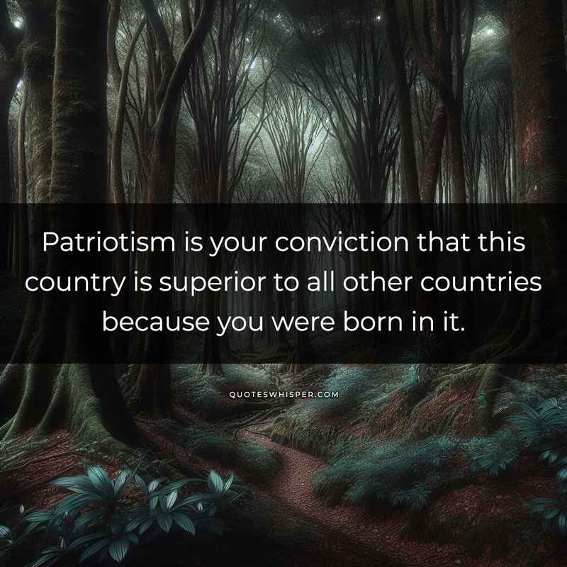 Patriotism is your conviction that this country is superior to all other countries because you were born in it.