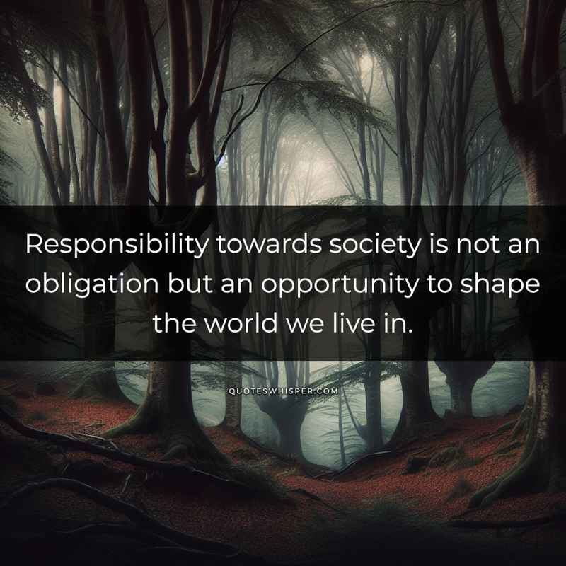 Responsibility towards society is not an obligation but an opportunity to shape the world we live in.