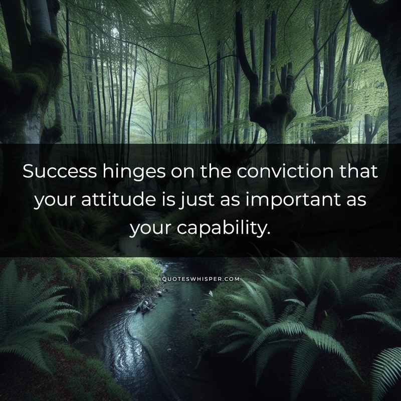 Success hinges on the conviction that your attitude is just as important as your capability.
