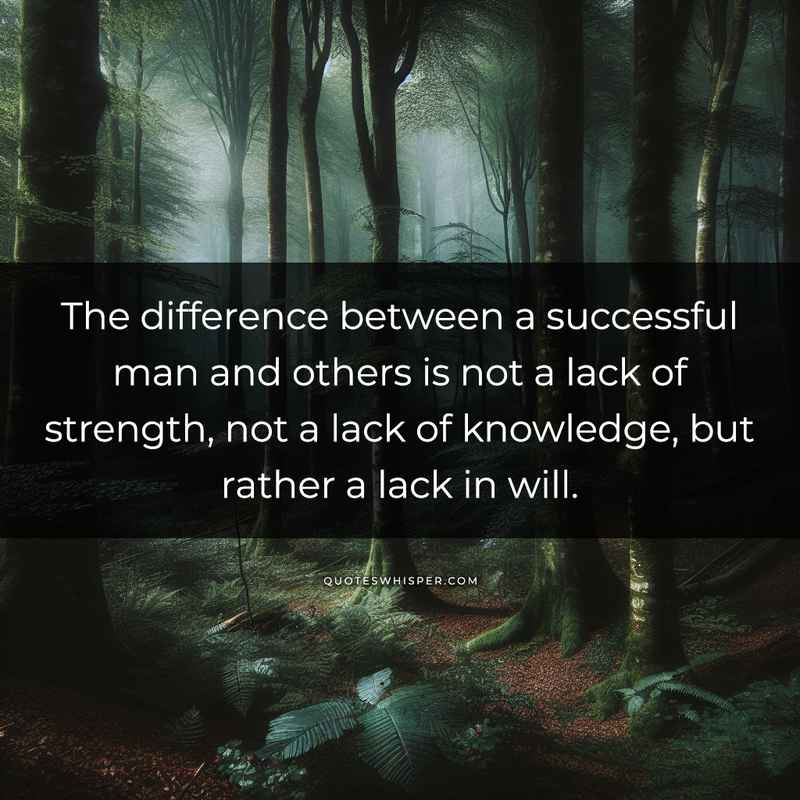 The difference between a successful man and others is not a lack of strength, not a lack of knowledge, but rather a lack in will.
