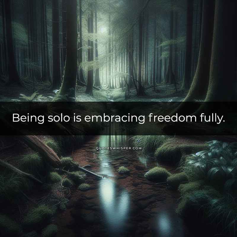 Being solo is embracing freedom fully.