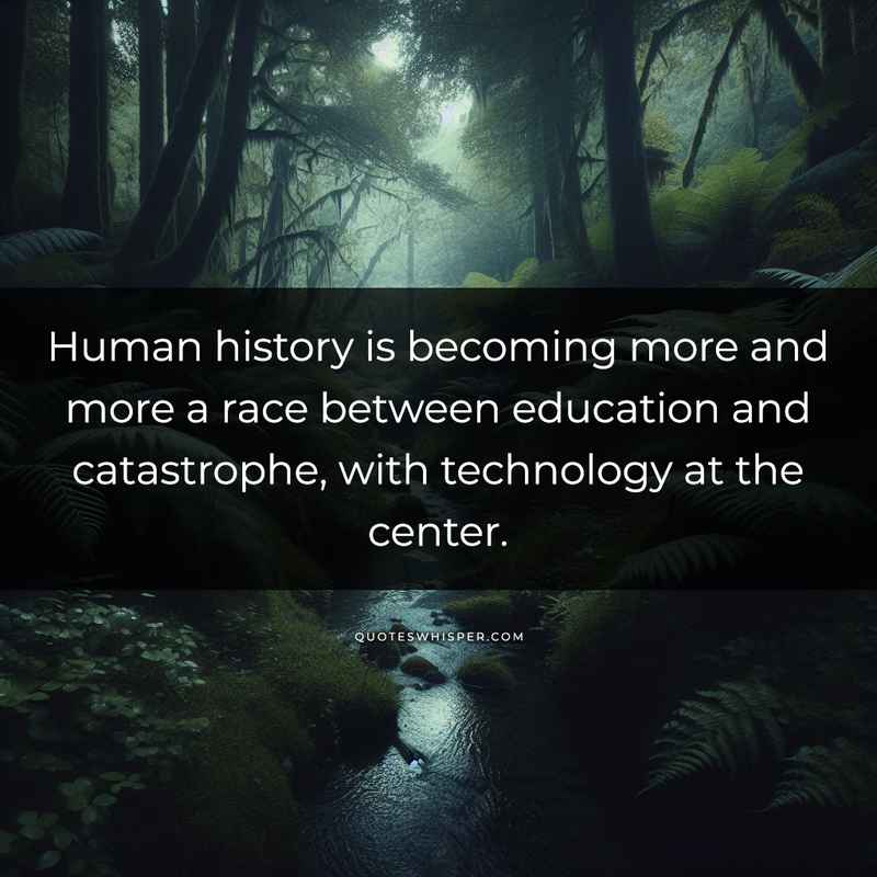 Human history is becoming more and more a race between education and catastrophe, with technology at the center.
