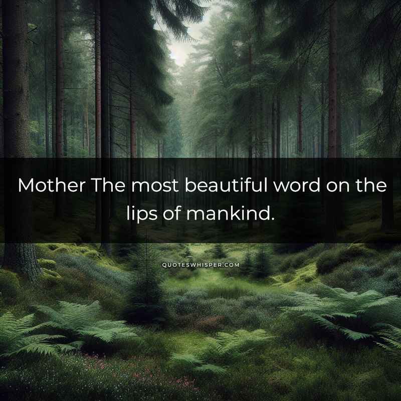 Mother The most beautiful word on the lips of mankind.