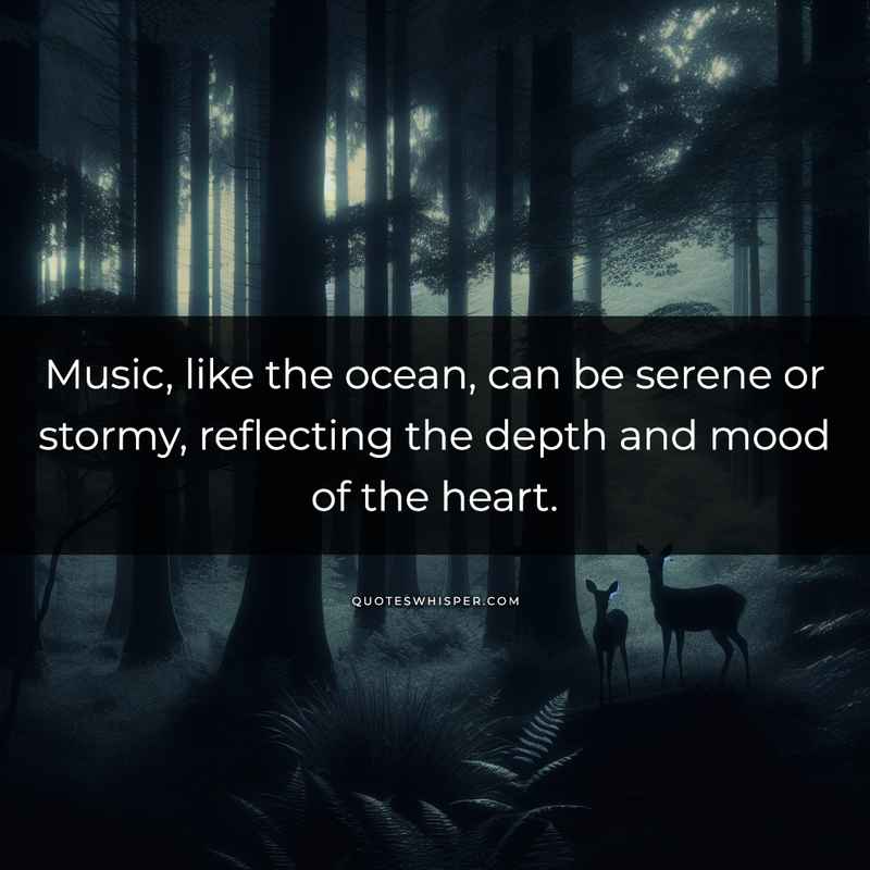 Music, like the ocean, can be serene or stormy, reflecting the depth and mood of the heart.