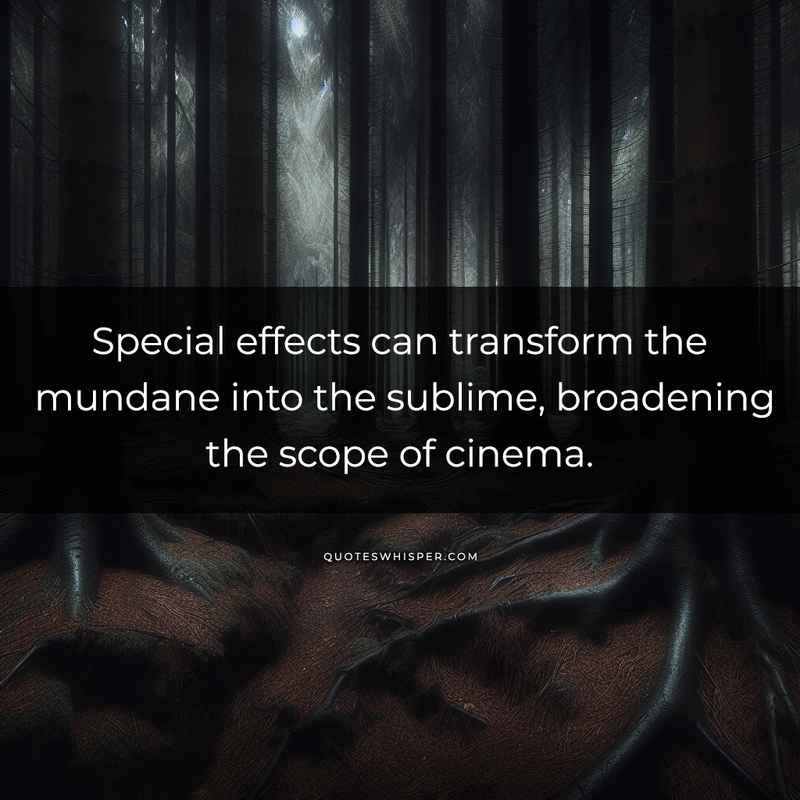 Special effects can transform the mundane into the sublime, broadening the scope of cinema.