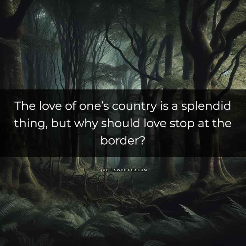 The love of one’s country is a splendid thing, but why should love stop at the border?