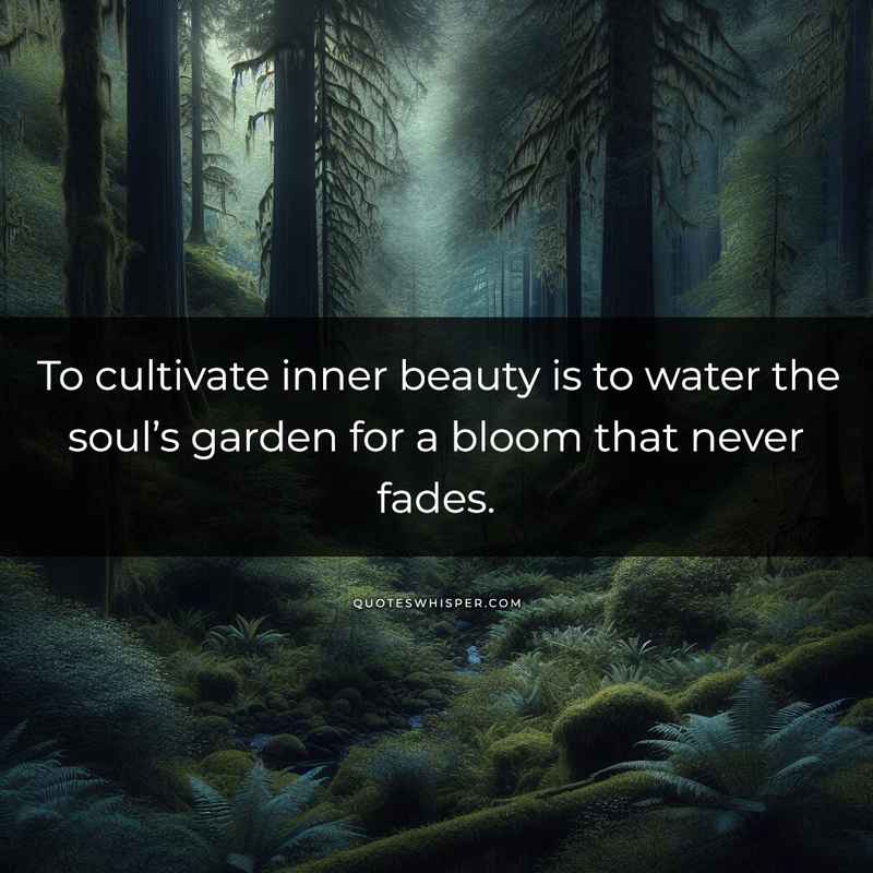 To cultivate inner beauty is to water the soul’s garden for a bloom that never fades.