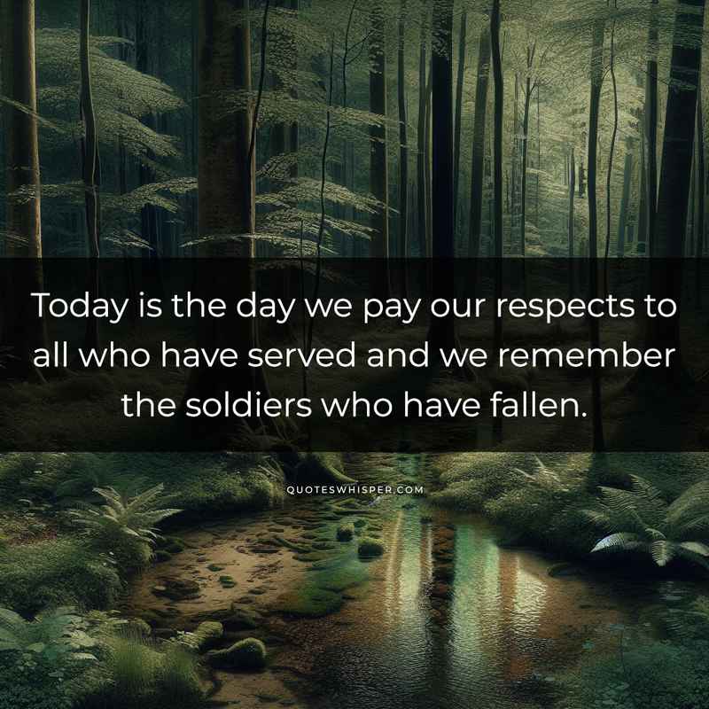 Today is the day we pay our respects to all who have served and we remember the soldiers who have fallen.