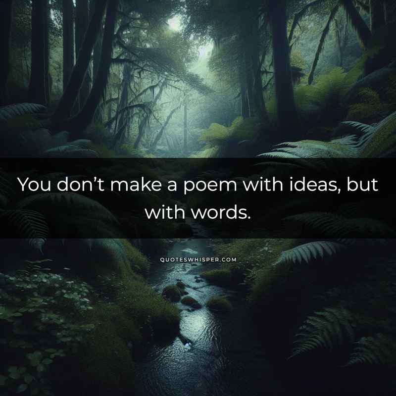 You don’t make a poem with ideas, but with words.