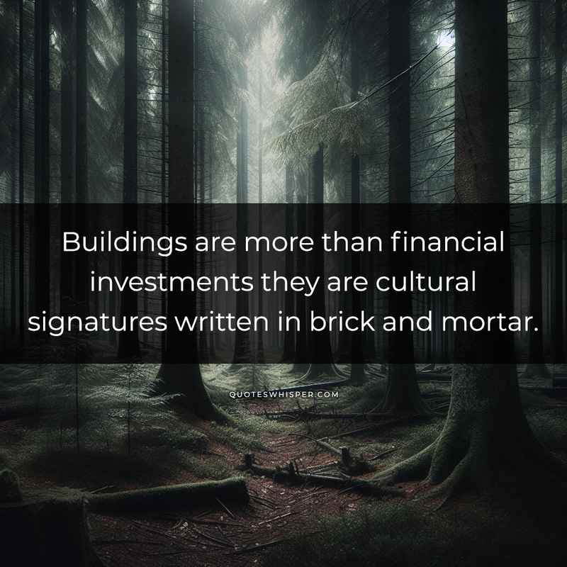 Buildings are more than financial investments they are cultural signatures written in brick and mortar.