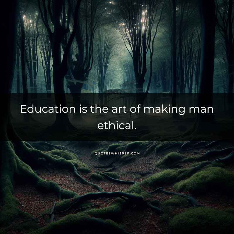 Education is the art of making man ethical.
