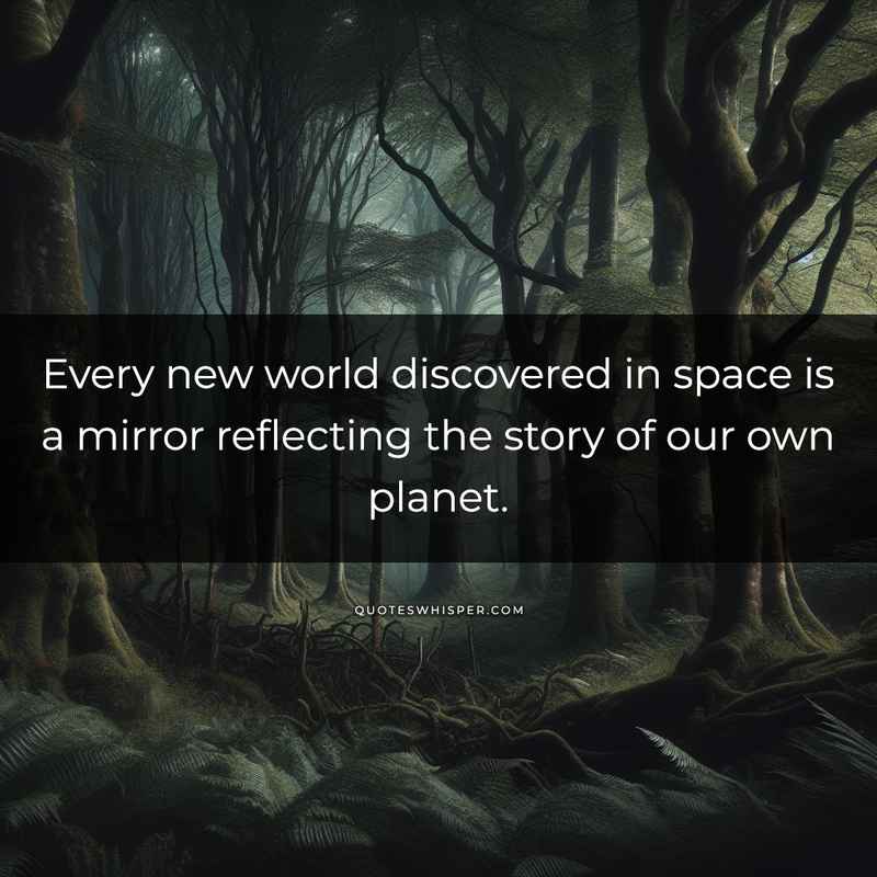 Every new world discovered in space is a mirror reflecting the story of our own planet.