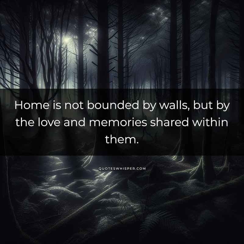 Home is not bounded by walls, but by the love and memories shared within them.
