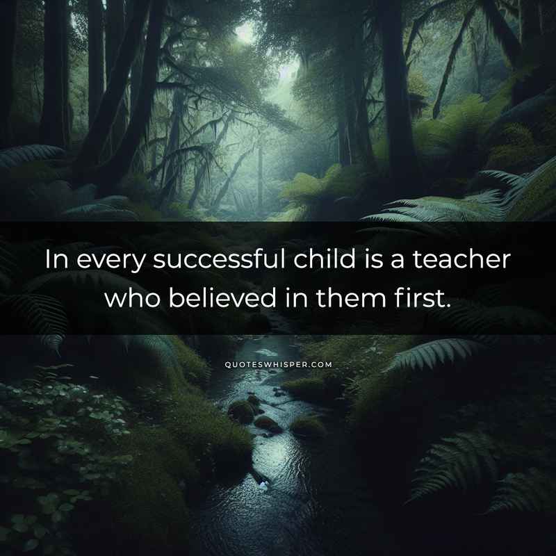 In every successful child is a teacher who believed in them first.