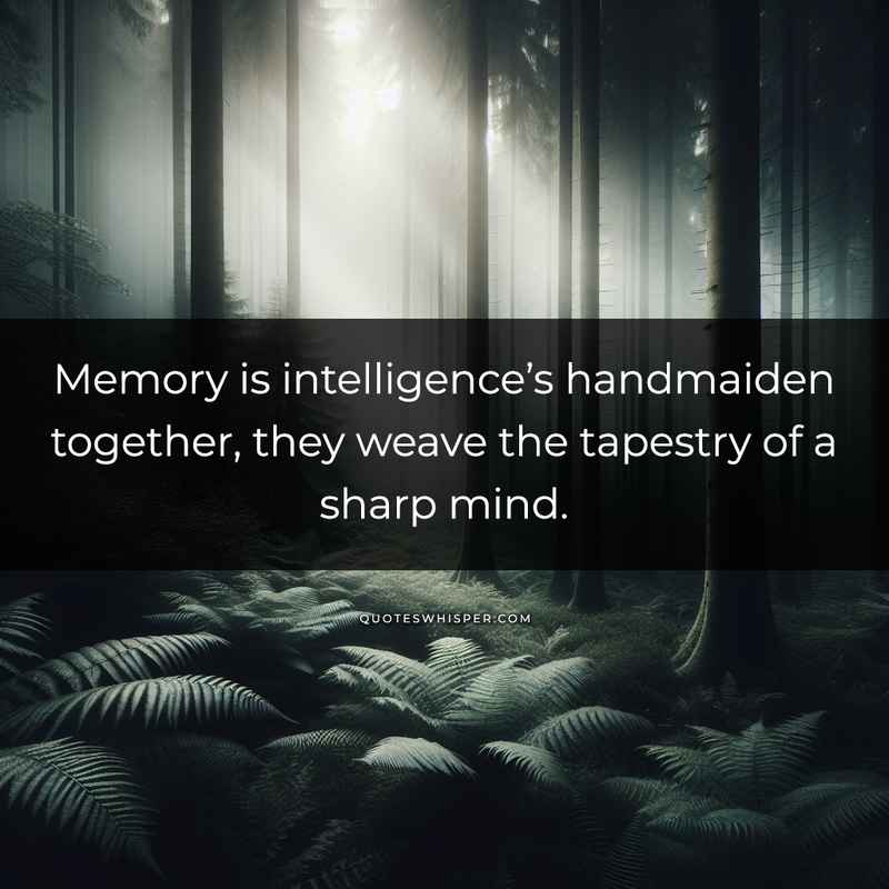 Memory is intelligence’s handmaiden together, they weave the tapestry of a sharp mind.