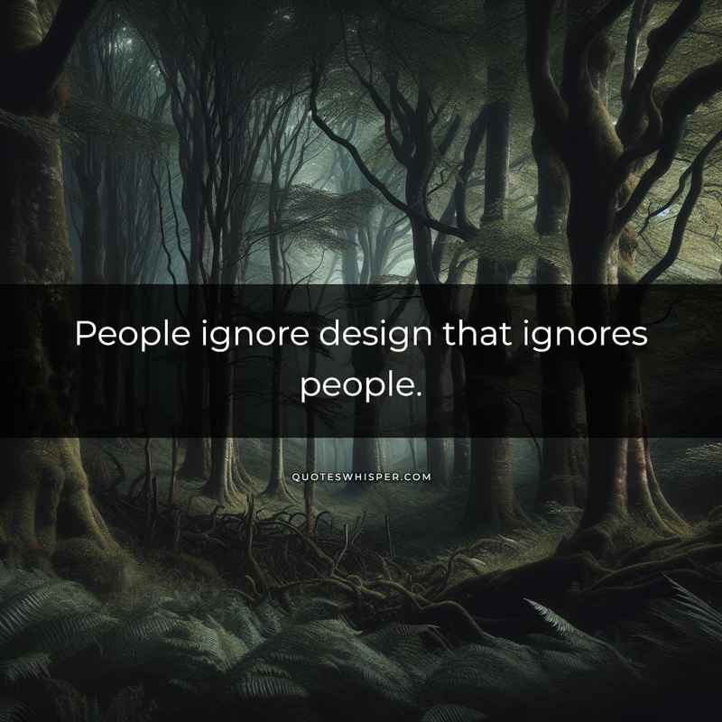 People ignore design that ignores people.