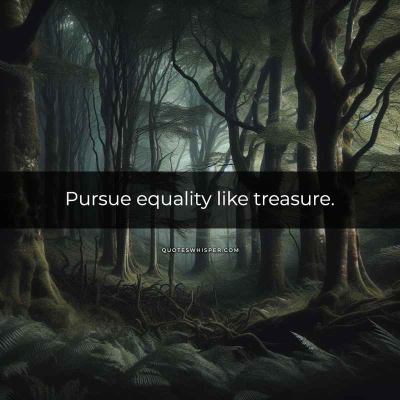 Pursue equality like treasure.