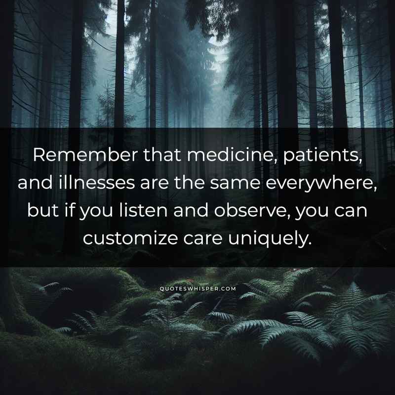Remember that medicine, patients, and illnesses are the same everywhere, but if you listen and observe, you can customize care uniquely.