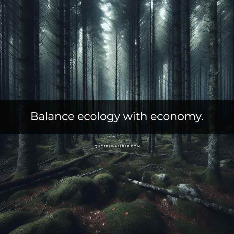 Balance ecology with economy.