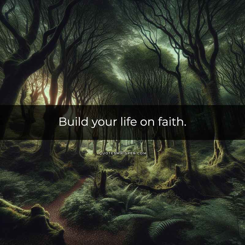 Build your life on faith.