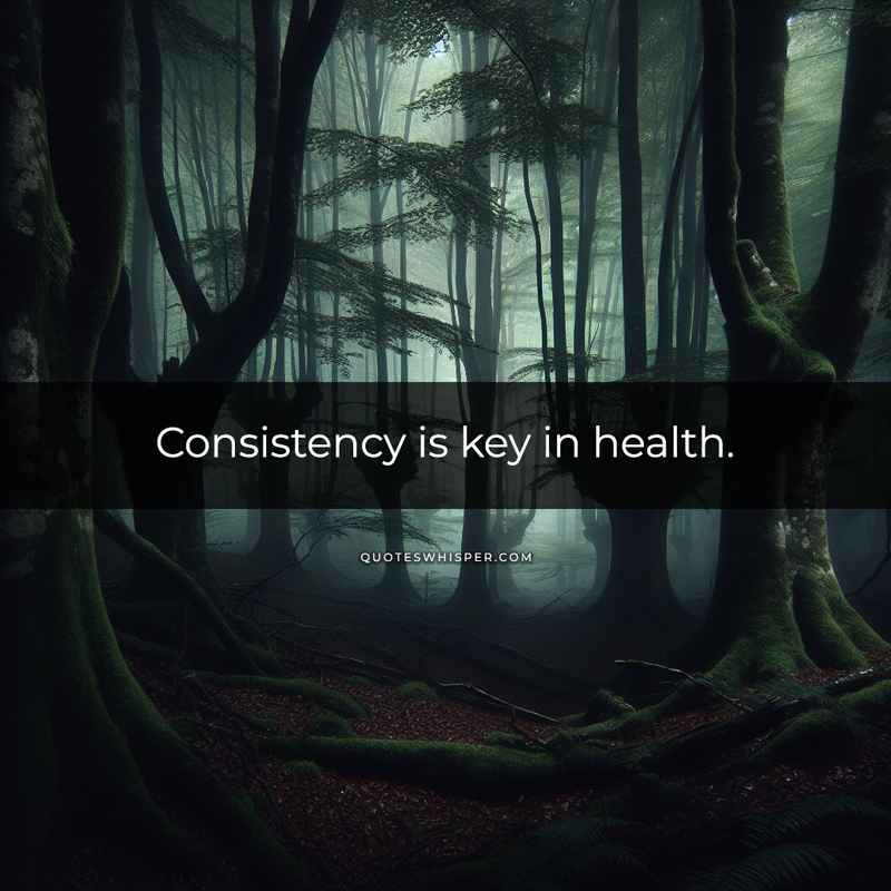 Consistency is key in health.
