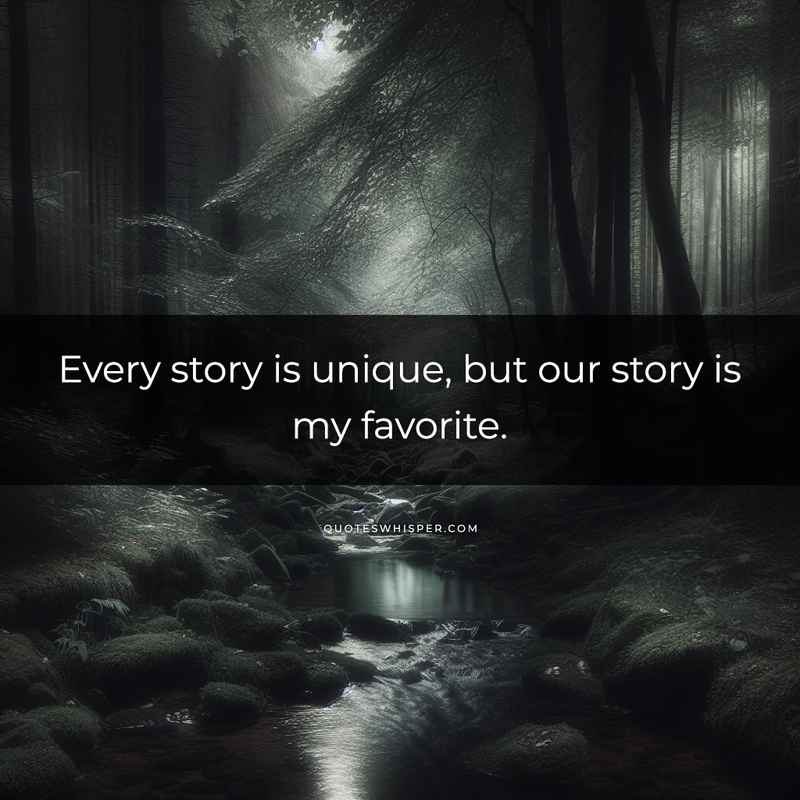 Every story is unique, but our story is my favorite.