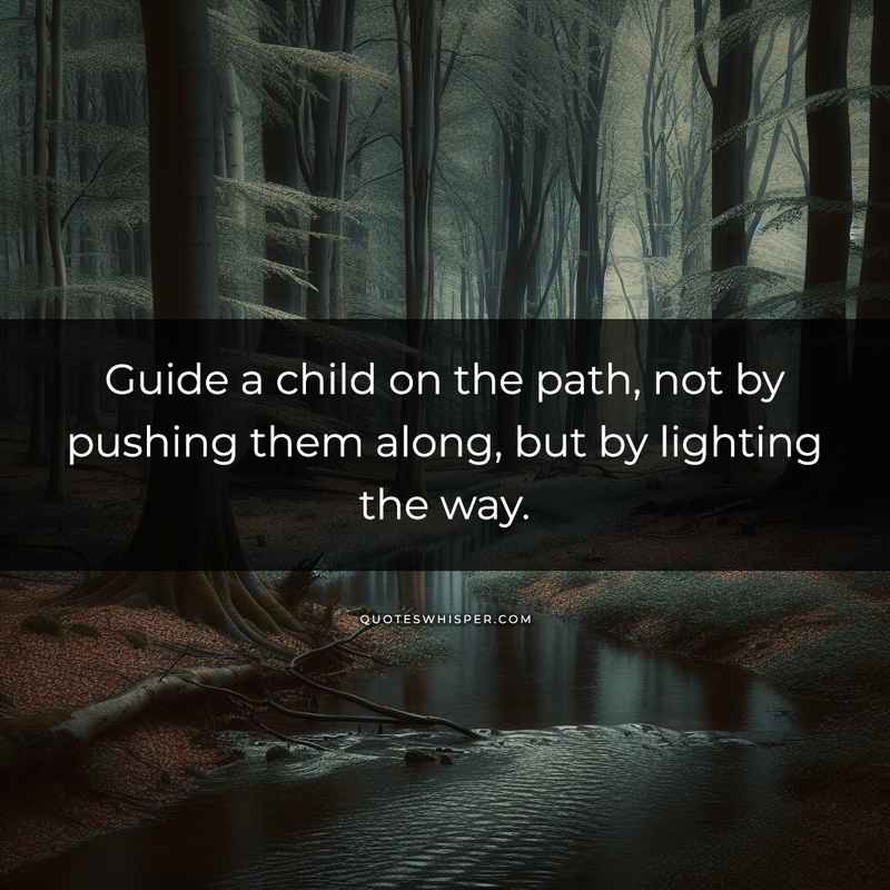 Guide a child on the path, not by pushing them along, but by lighting the way.