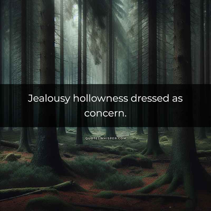 Jealousy hollowness dressed as concern.