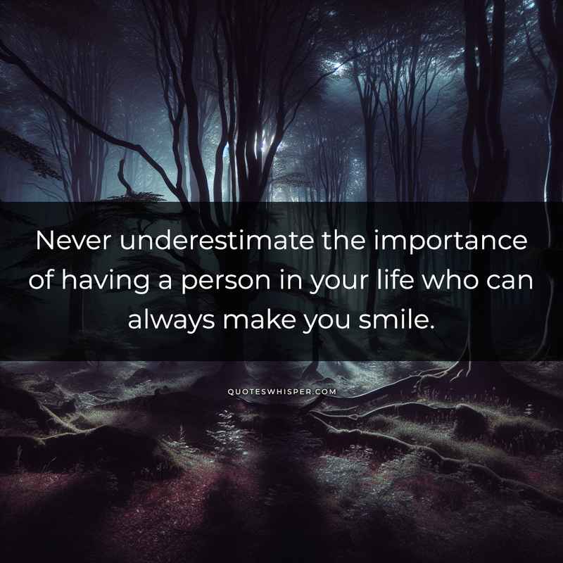 Never underestimate the importance of having a person in your life who can always make you smile.